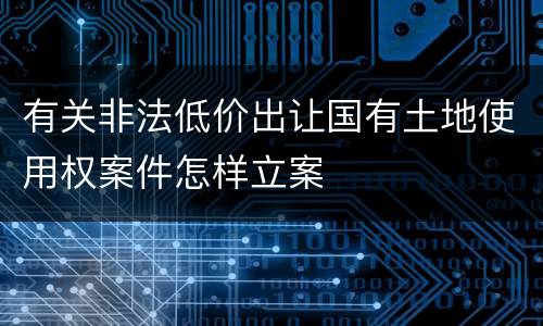 有关非法低价出让国有土地使用权案件怎样立案