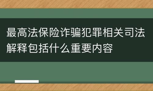 最高法保险诈骗犯罪相关司法解释包括什么重要内容