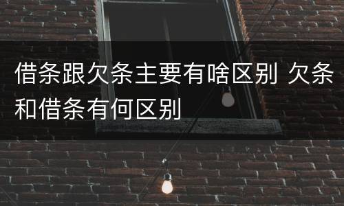 借条跟欠条主要有啥区别 欠条和借条有何区别