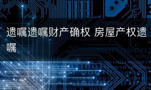 遗嘱遗嘱财产确权 房屋产权遗嘱