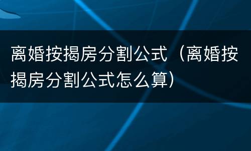 离婚按揭房分割公式（离婚按揭房分割公式怎么算）