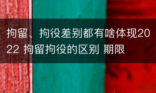 拘留、拘役差别都有啥体现2022 拘留拘役的区别 期限