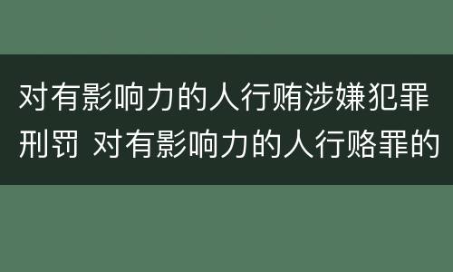 对有影响力的人行贿涉嫌犯罪刑罚 对有影响力的人行赂罪的犯罪构成