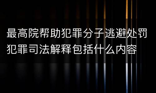 最高院帮助犯罪分子逃避处罚犯罪司法解释包括什么内容