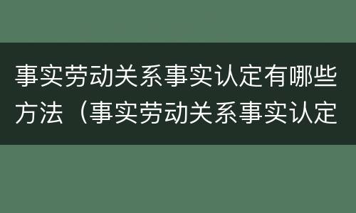 事实劳动关系事实认定有哪些方法（事实劳动关系事实认定有哪些方法和程序）