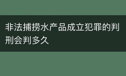 非法捕捞水产品成立犯罪的判刑会判多久