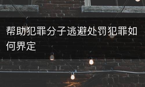 帮助犯罪分子逃避处罚犯罪如何界定