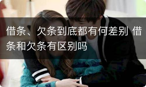 借条、欠条到底都有何差别 借条和欠条有区别吗