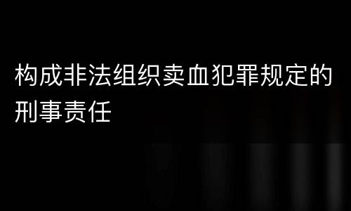 构成非法组织卖血犯罪规定的刑事责任