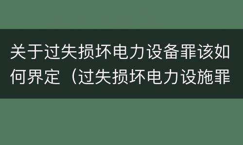 关于过失损坏电力设备罪该如何界定（过失损坏电力设施罪立案标准）