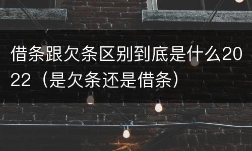 借条跟欠条区别到底是什么2022（是欠条还是借条）