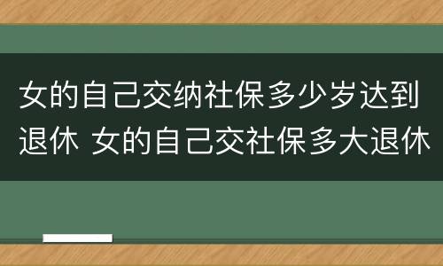 女的自己交纳社保多少岁达到退休 女的自己交社保多大退休