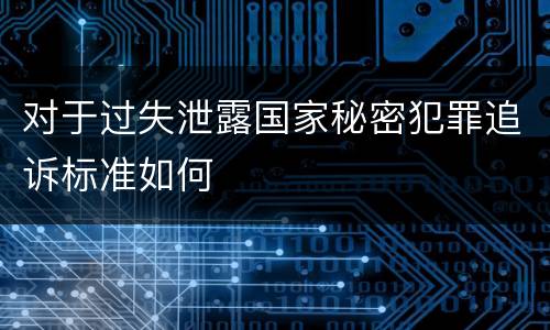 对于过失泄露国家秘密犯罪追诉标准如何