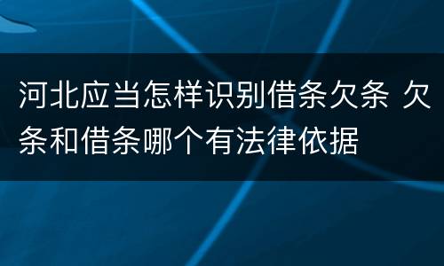 河北应当怎样识别借条欠条 欠条和借条哪个有法律依据