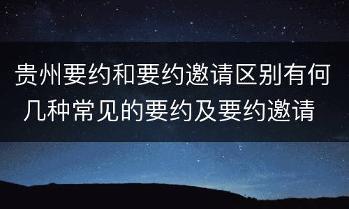 贵州要约和要约邀请区别有何 几种常见的要约及要约邀请