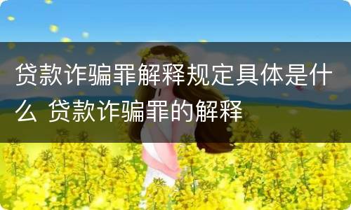 贷款诈骗罪解释规定具体是什么 贷款诈骗罪的解释