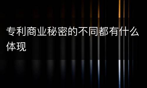 专利商业秘密的不同都有什么体现