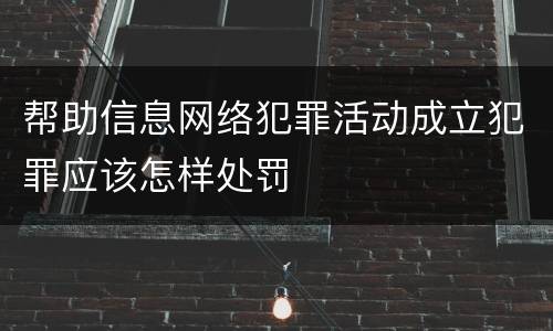 帮助信息网络犯罪活动成立犯罪应该怎样处罚