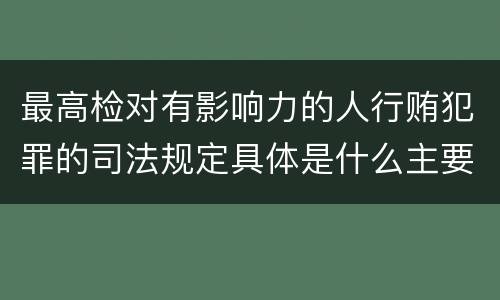最高检对有影响力的人行贿犯罪的司法规定具体是什么主要内容