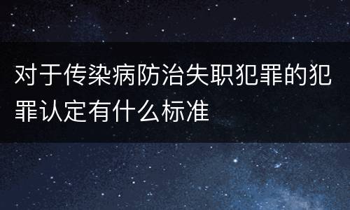对于传染病防治失职犯罪的犯罪认定有什么标准