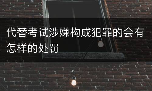 代替考试涉嫌构成犯罪的会有怎样的处罚