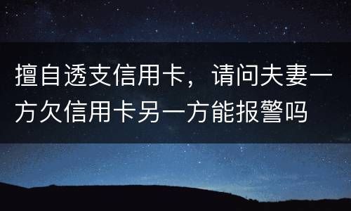 擅自透支信用卡，请问夫妻一方欠信用卡另一方能报警吗