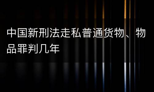 中国新刑法走私普通货物、物品罪判几年