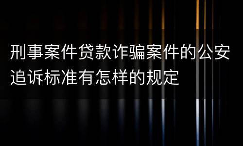 刑事案件贷款诈骗案件的公安追诉标准有怎样的规定