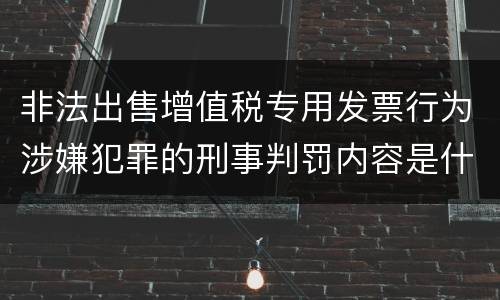 非法出售增值税专用发票行为涉嫌犯罪的刑事判罚内容是什么