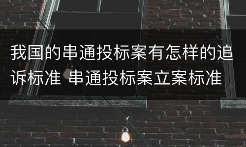 我国的串通投标案有怎样的追诉标准 串通投标案立案标准