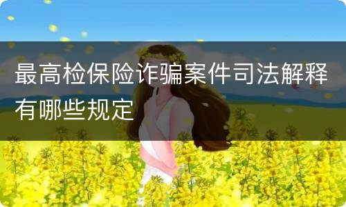最高检保险诈骗案件司法解释有哪些规定