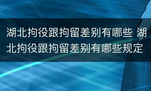 湖北拘役跟拘留差别有哪些 湖北拘役跟拘留差别有哪些规定