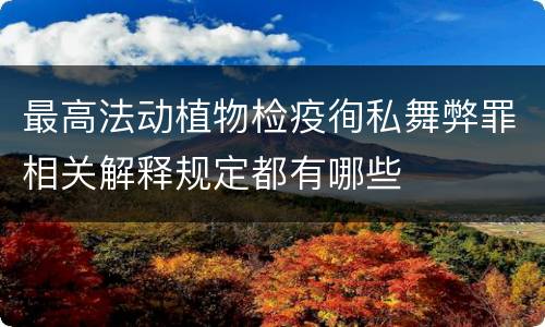 最高法动植物检疫徇私舞弊罪相关解释规定都有哪些