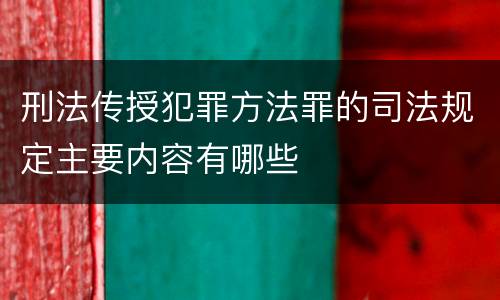 刑法传授犯罪方法罪的司法规定主要内容有哪些