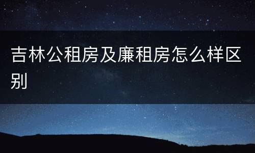吉林公租房及廉租房怎么样区别