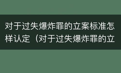 对于过失爆炸罪的立案标准怎样认定（对于过失爆炸罪的立案标准怎样认定）