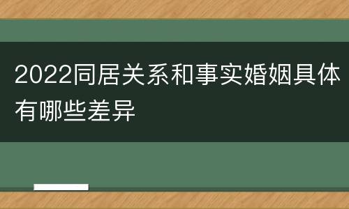 2022同居关系和事实婚姻具体有哪些差异