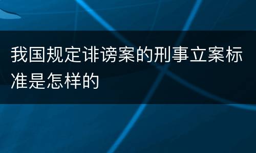 我国规定诽谤案的刑事立案标准是怎样的
