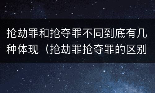 抢劫罪和抢夺罪不同到底有几种体现（抢劫罪抢夺罪的区别）
