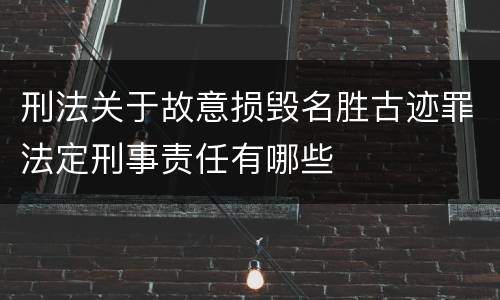 刑法关于故意损毁名胜古迹罪法定刑事责任有哪些