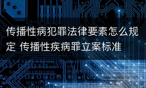 传播性病犯罪法律要素怎么规定 传播性疾病罪立案标准