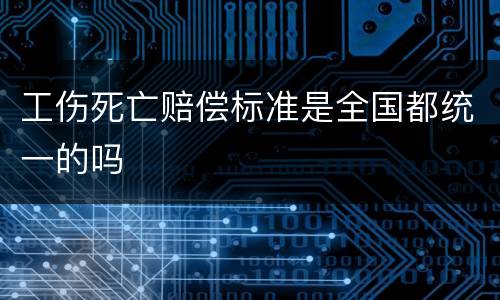 工伤死亡赔偿标准是全国都统一的吗