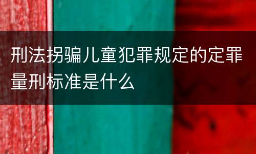 刑法拐骗儿童犯罪规定的定罪量刑标准是什么