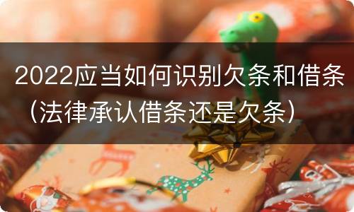 2022应当如何识别欠条和借条（法律承认借条还是欠条）