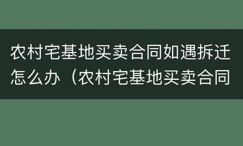 农村宅基地买卖合同如遇拆迁怎么办（农村宅基地买卖合同如遇拆迁怎么办理）