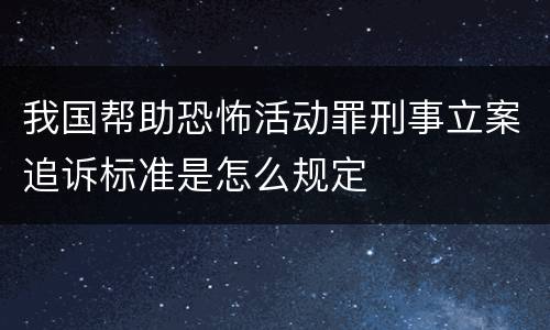我国帮助恐怖活动罪刑事立案追诉标准是怎么规定