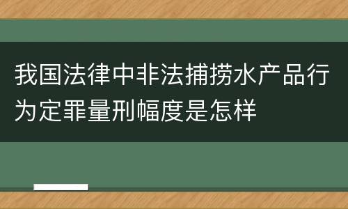 我国法律中非法捕捞水产品行为定罪量刑幅度是怎样
