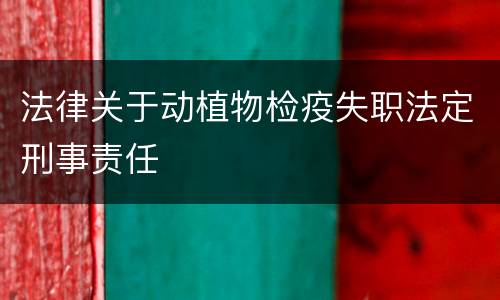 法律关于动植物检疫失职法定刑事责任