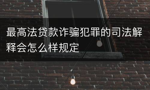 最高法贷款诈骗犯罪的司法解释会怎么样规定