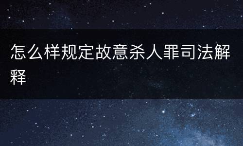 怎么样规定故意杀人罪司法解释